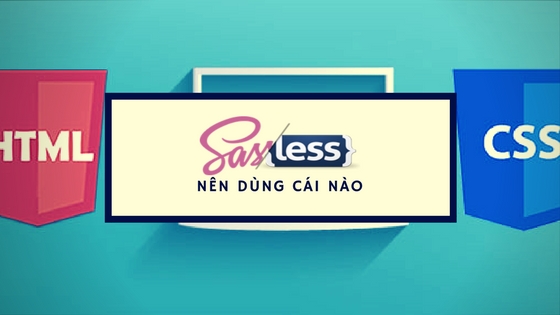 SASS là gì. Less là gì. Tìm hiểu về CSS Prepocessor và tại sao phải sử dụng nó